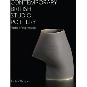 The Crowood Press Ltd Contemporary British Studio Pottery : Forms Of Expression