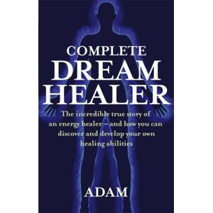 Little, Brown Book Group Complete Dreamhealer : The Incredible True Story Of An Energy Healer - And How You Can Discover And Develop Your Own Healing Abilities
