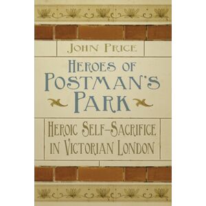 The History Press Ltd Heroes Of Postman'S Park : Heroic Self-Sacrifice In Victorian London