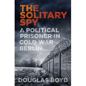 The History Press Ltd The Solitary Spy : A Political Prisoner In Cold War Berlin