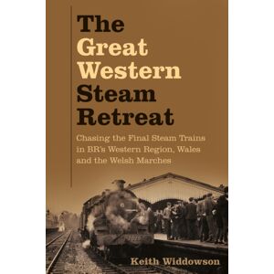 The History Press Ltd The Great Western Steam Retreat : Chasing The Final Steam Trains In Br’s Western Region, Wales And The Welsh Marches