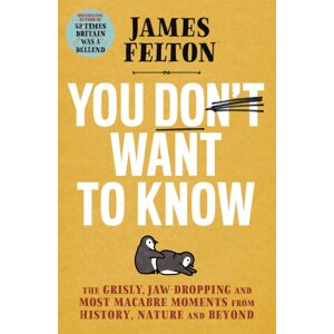 Little, Brown Book Group You Don'T Want To Know : The Grisly, Jaw-Dropping And Most Macabre Moments From History, Nature And Beyond