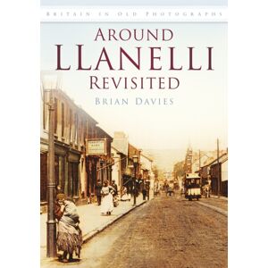 The History Press Ltd Around Llanelli Revisited : Britain In Old Photographs