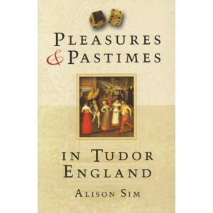 The History Press Ltd Pleasures And Pastimes In Tudor England