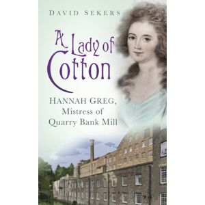 The History Press Ltd A Lady Of Cotton : Hannah Greg, Mistress Of Quarry Bank Mill
