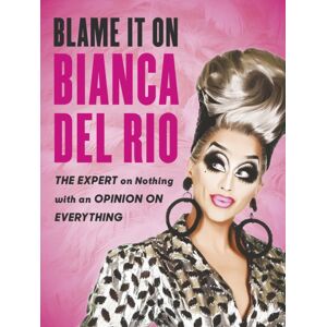 Ebury Publishing Blame It On Bianca Del Rio : The Expert On Nothing With An Opinion On Everything