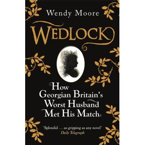 Orion Publishing Co Wedlock : How Georgian Britain'S Worst Husband Met His Match