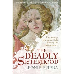 Orion Publishing Co The Deadly Sisterhood : A Story Of Women, Power And Intrigue In The Italian Renaissance