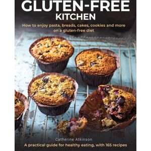 Anness Publishing Gluten-Free Kitchen : How To Enjoy Pasta, Breads, Cakes, Cookies And More On A Gluten-Free Diet; A Practical Guide For Healthy Eating With 165 Recipes