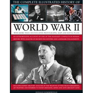 Anness Publishing World War Ii, Complete Illustrated History Of : An Authoritative Account Of The Deadliest Conflict In Human History, With Details Of Decisive Encounters And Landmark Engagements.