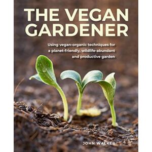 Anness Publishing The Vegan Gardener : Using Vegan-Organic Techniques For A Planet-Friendly, Wildlife-Abundant, Beautiful And Productive Garden
