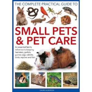 Anness Publishing Small Pets And Pet Care, The Complete Practical Guide To : An Essential Family Reference To Keeping Hamsters, Gerbils, Guinea Pigs, Rabbits, Birds, Reptiles And Fish