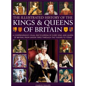 Anness Publishing Kings And Queens Of Britain, Illustrated History Of : A Visual Encyclopedia Of Every King And Queen Of Britain, From Saxon Times Through The Tudors And Stuarts To Today