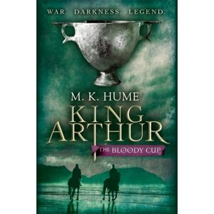 Headline Publishing Group King Arthur: The Bloody Cup (King Arthur Trilogy 3) : A Thrilling Historical Adventure Of Treason And Turmoil