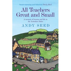 Headline Publishing Group All Teachers Great And Small (Book 1) : A Heart-Warming And Humorous Memoir Of Lessons And Life In The Yorkshire Dales