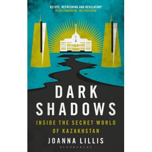 Bloomsbury Publishing PLC Dark Shadows : Inside The Secret World Of Kazakhstan