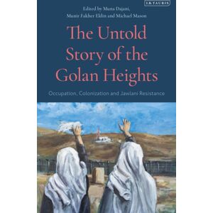 Bloomsbury Publishing PLC The Untold Story Of The Golan Heights : Occupation, Colonization And Jawlani Resistance