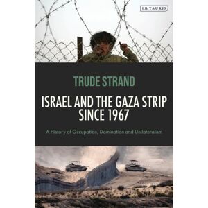 Bloomsbury Publishing PLC Israel And The Gaza Strip Since 1967 : A History Of Occupation, Domination And Unilateralism