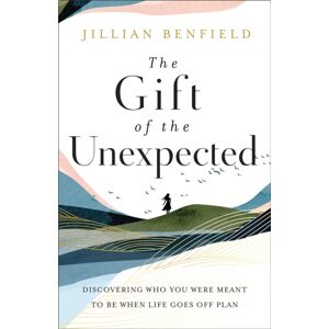 Baker Publishing Group The Gift Of The Unexpected – Discovering Who You Were Meant To Be When Life Goes Off Plan