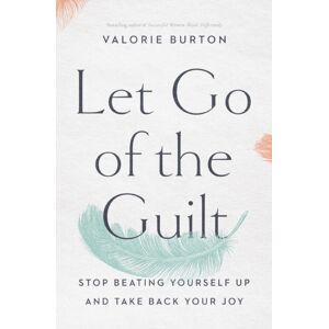 Thomas Nelson Publishers Let Go Of The Guilt : Stop Beating Yourself Up And Take Back Your Joy