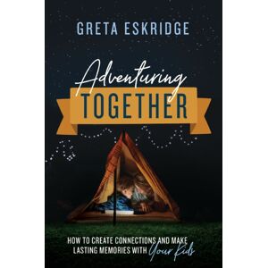 Thomas Nelson Publishers Adventuring Together : How To Create Connections And Make Lasting Memories With Your Kids