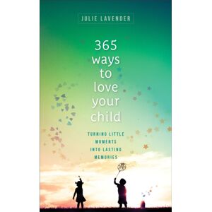 Baker Publishing Group 365 Ways To Love Your Child – Turning Little Moments Into Lasting Memories