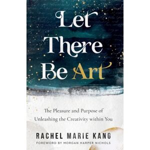 Baker Publishing Group Let There Be Art – The Pleasure And Purpose Of Unleashing The Creativity Within You