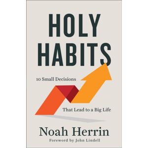 Baker Publishing Group Holy Habits – 10 Small Decisions That Lead To A Big Life