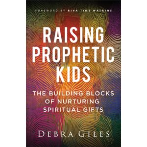 Baker Publishing Group Raising Prophetic Kids : The Building Blocks Of Nurturing Spiritual Gifts