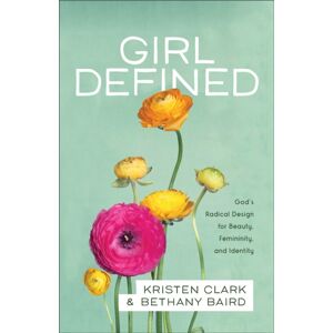 Baker Publishing Group Girl Defined – God`S Radical Design For Beauty, Femininity, And Identity