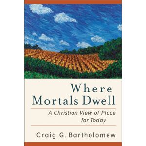 Baker Publishing Group Where Mortals Dwell – A Christian View Of Place For Today
