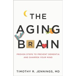 Baker Publishing Group The Aging Brain : Proven Steps To Prevent Dementia And Sharpen Your Mind