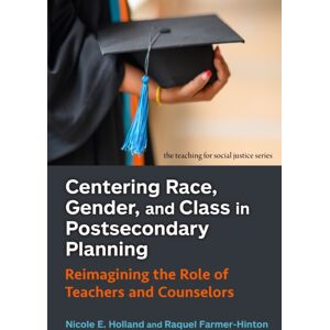 Teachers' College Press Centering Race, Gender, And Class In Postsecondary Planning : Reimagining The Role Of Teachers And Counselors