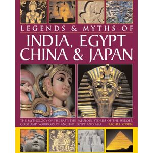 Anness Publishing Legends & Myths Of India, Egypt, China & Japan : The Mythology Of The East: The Fabulous Stories Of The Heroes, Gods And Warriors Of Ancient Egypt And Asia