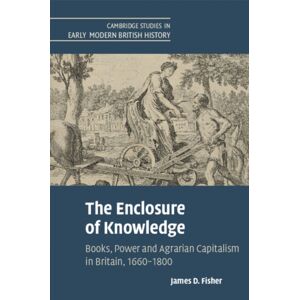 Cambridge University Press The Enclosure Of Knowledge : Books, Power And Agrarian Capitalism In Britain, 1660–1800