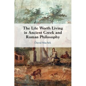 Cambridge University Press The Life Worth Living In Ancient Greek And Roman Philosophy