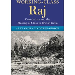 Cambridge University Press Working-Class Raj : Colonialism And The Making Of Class In British India