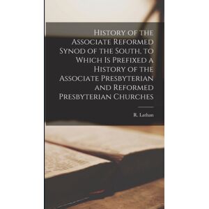 Legare Street Press History Of The Associate Reformed Synod Of The South, To Which Is Prefixed A History Of The Associate Presbyterian And Reformed Presbyterian Churches