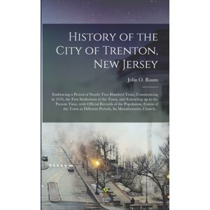 Legare Street Press History Of The City Of Trenton, Jersey : Embracing A Period Of Nearly Two Hundred Years, Commencing In 1676, The First Settlement Of The Town, And Extending Up To The Present Time, With Official R
