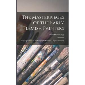 Legare Street Press The Masterpieces Of The Early Flemish Painters : Sixty Reproductions Of Photographs From The Original Paintings
