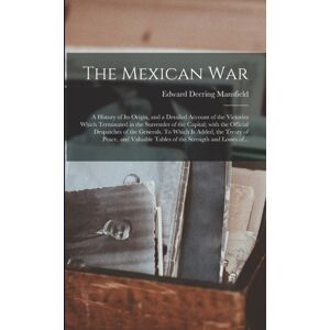 Legare Street Press The Mexican War : A History Of Its Origin, And A Detailed Account Of The Victories Which Terminated In The Surrender Of The Capital; With The Official Despatches Of The Generals. To Which Is Added, Th
