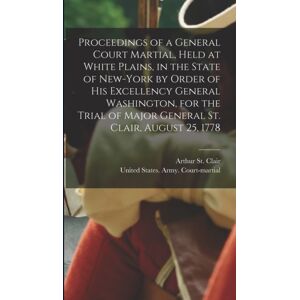 Legare Street Press Proceedings Of A General Court Martial, Held At White Plains, In The State Of -York By Order Of His Excellency General Washington, For The Trial Of Major General St. Clair, August 25, 1778