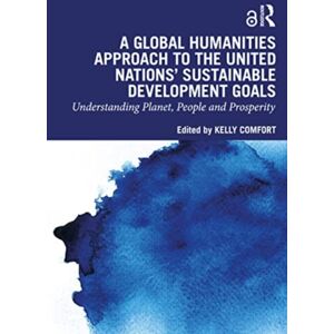 Taylor & Francis Ltd A Global Humanities Approach To The United Nations' Sustainable Development Goals : Understanding Planet, People, And Prosperity