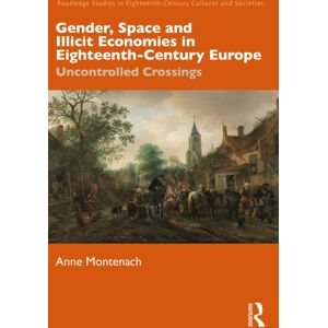 Taylor & Francis Ltd Gender, Space And Illicit Economies In Eighteenth-Century Europe : Uncontrolled Crossings