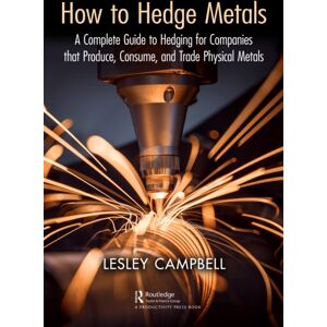 Taylor & Francis Ltd How To Hedge Metals : A Complete Guide To Hedging For Companies That Produce, Consume, And Trade Physical Metals