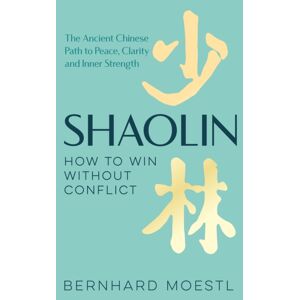 Pan Macmillan Shaolin: How To Win Without Conflict : The Ancient Chinese Path To Peace, Clarity And Inner Strength