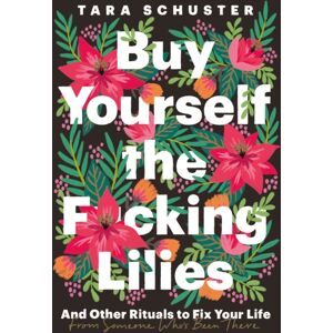 Headline Publishing Group Buy Yourself The F*cking Lilies : And Other Rituals To Fix Your Life, From Someone Who'S Been There