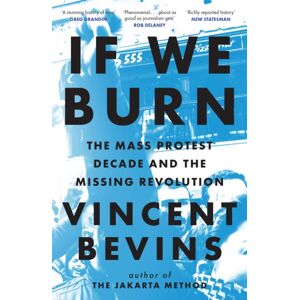 Headline Publishing Group If We Burn: The Mass Protest Decade And The Missing Revolution : 'As Good As Journalism Gets'