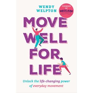 Headline Publishing Group Move Well For Life : Unlock The Life-Changing Power Of Everyday Movement