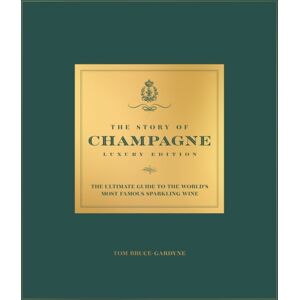 Headline Publishing Group The Story Of Champagne Luxury Edition : The Ultimate Guide To The World'S Most Famous Sparkling Wine